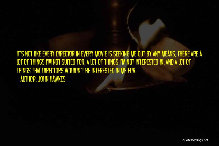 John Hawkes Quotes: It's Not Like Every Director In Every Movie Is Seeking Me Out By Any Means, There Are A Lot Of