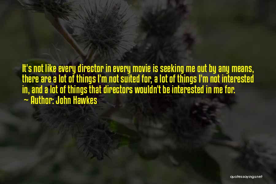 John Hawkes Quotes: It's Not Like Every Director In Every Movie Is Seeking Me Out By Any Means, There Are A Lot Of