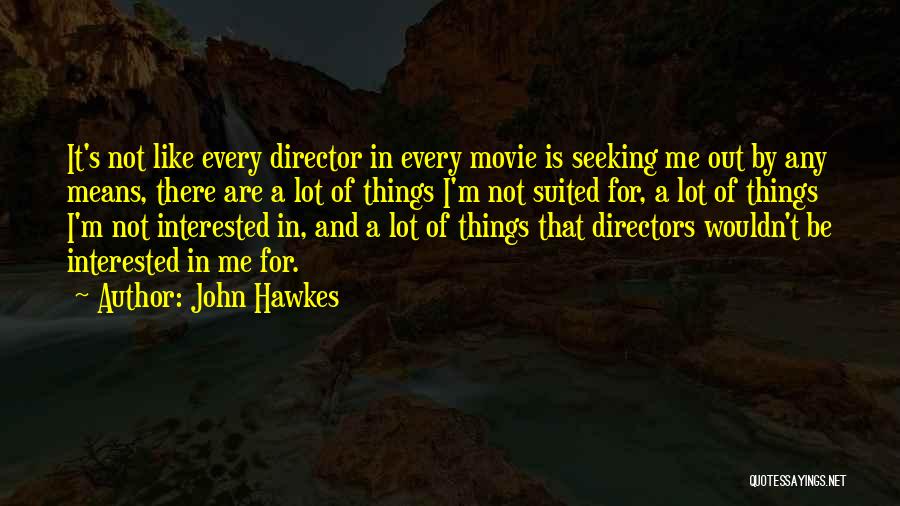 John Hawkes Quotes: It's Not Like Every Director In Every Movie Is Seeking Me Out By Any Means, There Are A Lot Of