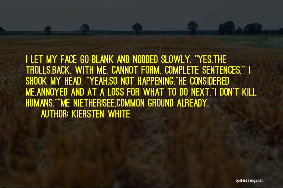 Kiersten White Quotes: I Let My Face Go Blank And Nodded Slowly. Yes.the Trolls.back. With Me. Cannot Form. Complete Sentences. I Shook My