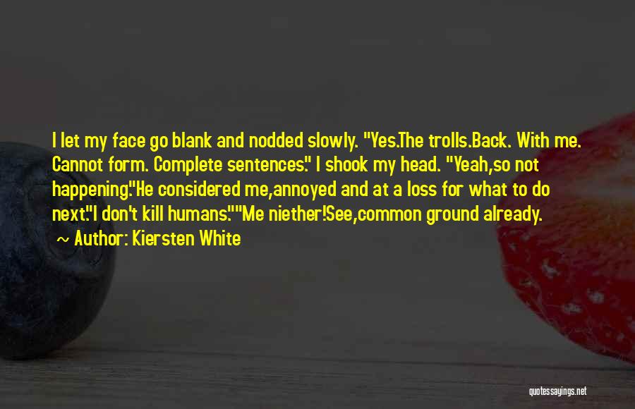 Kiersten White Quotes: I Let My Face Go Blank And Nodded Slowly. Yes.the Trolls.back. With Me. Cannot Form. Complete Sentences. I Shook My