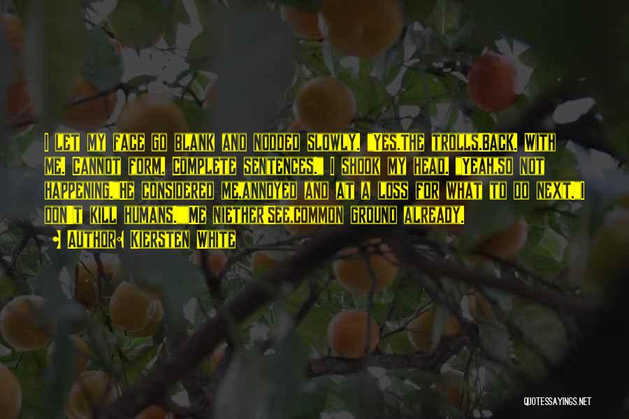 Kiersten White Quotes: I Let My Face Go Blank And Nodded Slowly. Yes.the Trolls.back. With Me. Cannot Form. Complete Sentences. I Shook My