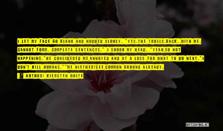 Kiersten White Quotes: I Let My Face Go Blank And Nodded Slowly. Yes.the Trolls.back. With Me. Cannot Form. Complete Sentences. I Shook My