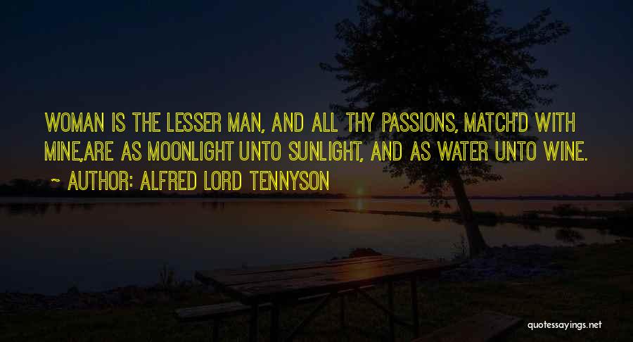 Alfred Lord Tennyson Quotes: Woman Is The Lesser Man, And All Thy Passions, Match'd With Mine,are As Moonlight Unto Sunlight, And As Water Unto