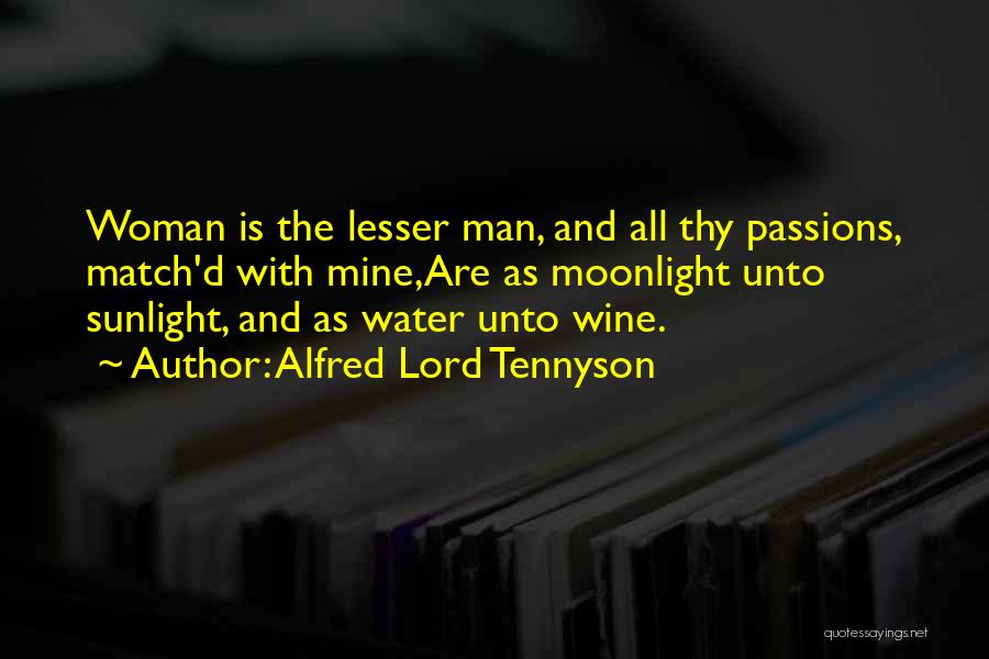 Alfred Lord Tennyson Quotes: Woman Is The Lesser Man, And All Thy Passions, Match'd With Mine,are As Moonlight Unto Sunlight, And As Water Unto