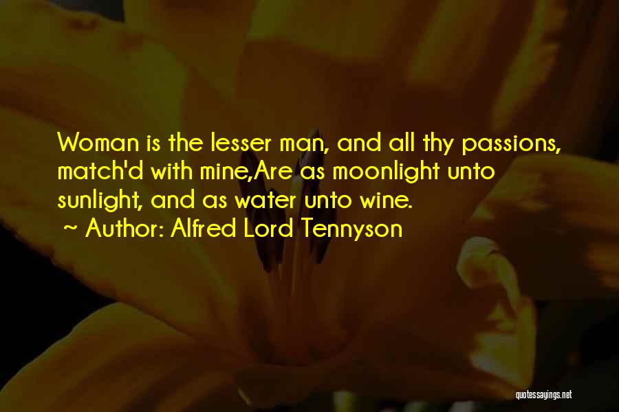 Alfred Lord Tennyson Quotes: Woman Is The Lesser Man, And All Thy Passions, Match'd With Mine,are As Moonlight Unto Sunlight, And As Water Unto