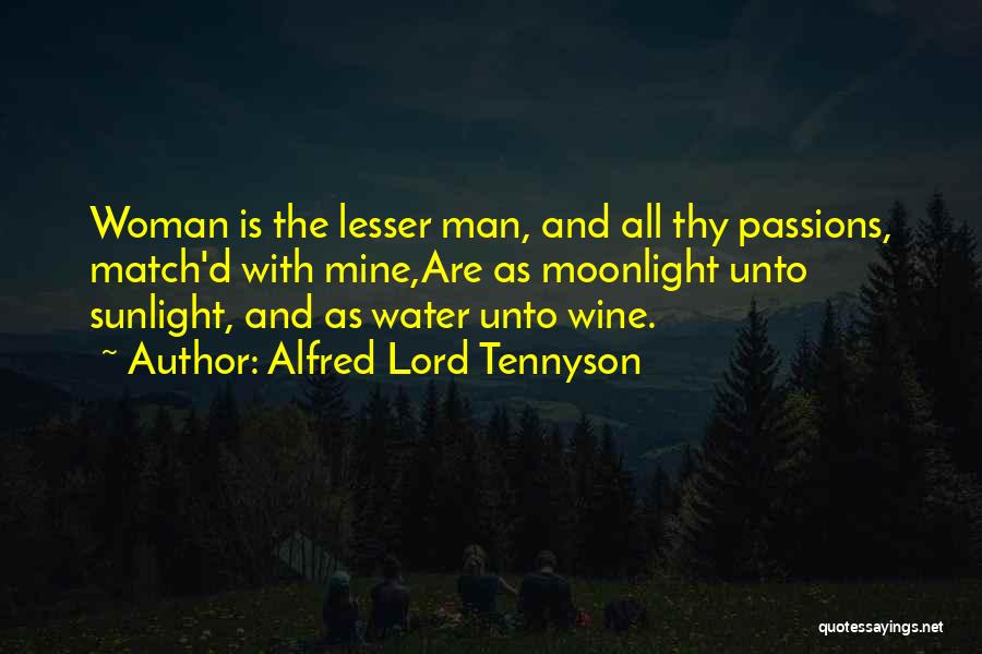 Alfred Lord Tennyson Quotes: Woman Is The Lesser Man, And All Thy Passions, Match'd With Mine,are As Moonlight Unto Sunlight, And As Water Unto