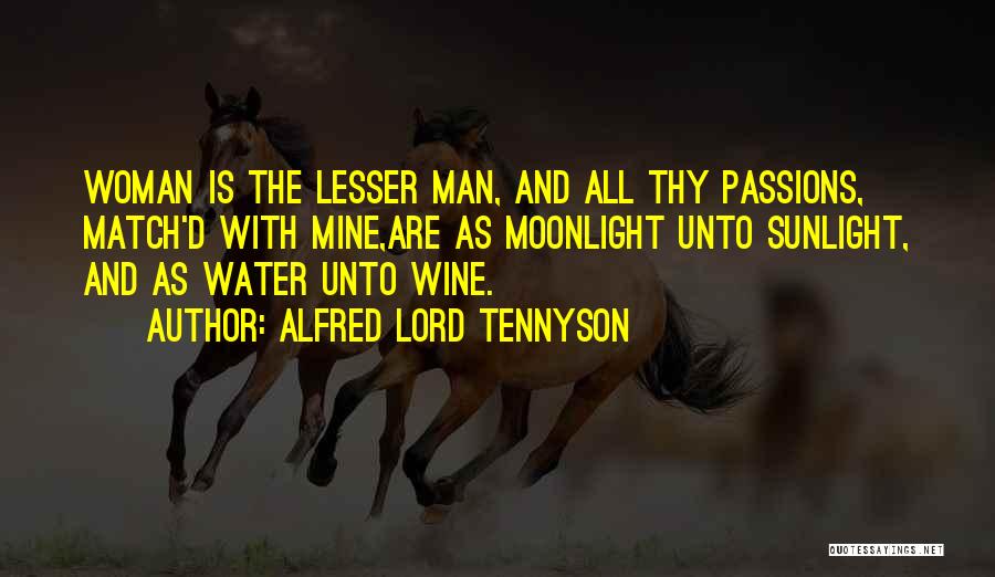 Alfred Lord Tennyson Quotes: Woman Is The Lesser Man, And All Thy Passions, Match'd With Mine,are As Moonlight Unto Sunlight, And As Water Unto