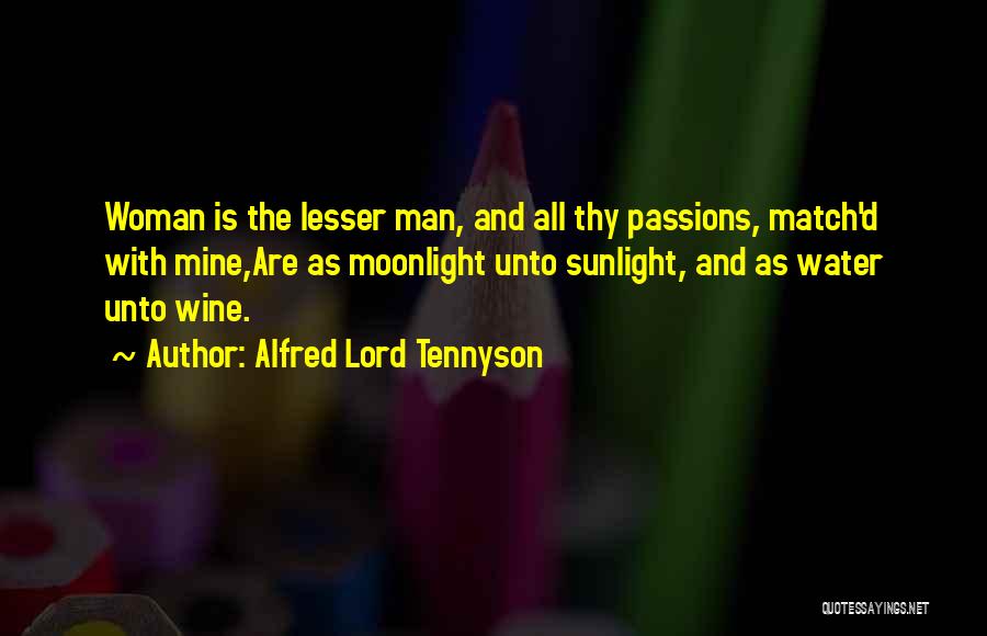 Alfred Lord Tennyson Quotes: Woman Is The Lesser Man, And All Thy Passions, Match'd With Mine,are As Moonlight Unto Sunlight, And As Water Unto