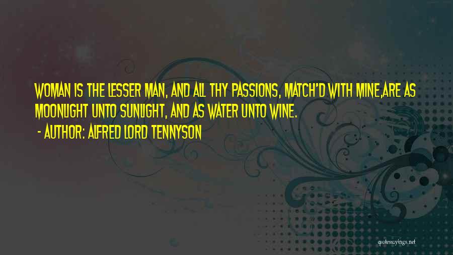Alfred Lord Tennyson Quotes: Woman Is The Lesser Man, And All Thy Passions, Match'd With Mine,are As Moonlight Unto Sunlight, And As Water Unto
