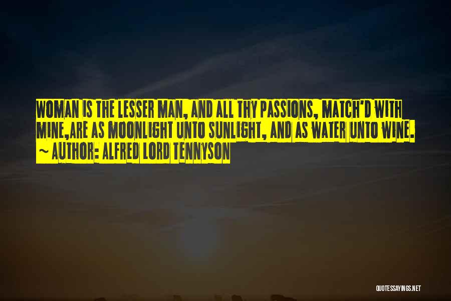 Alfred Lord Tennyson Quotes: Woman Is The Lesser Man, And All Thy Passions, Match'd With Mine,are As Moonlight Unto Sunlight, And As Water Unto