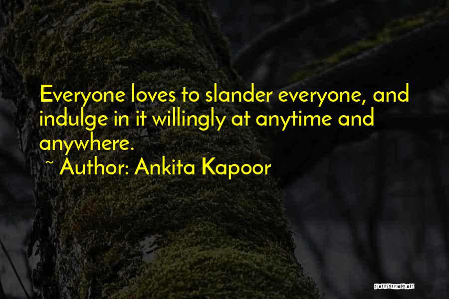 Ankita Kapoor Quotes: Everyone Loves To Slander Everyone, And Indulge In It Willingly At Anytime And Anywhere.