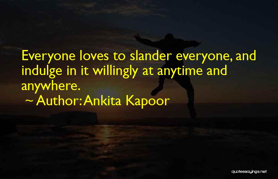 Ankita Kapoor Quotes: Everyone Loves To Slander Everyone, And Indulge In It Willingly At Anytime And Anywhere.