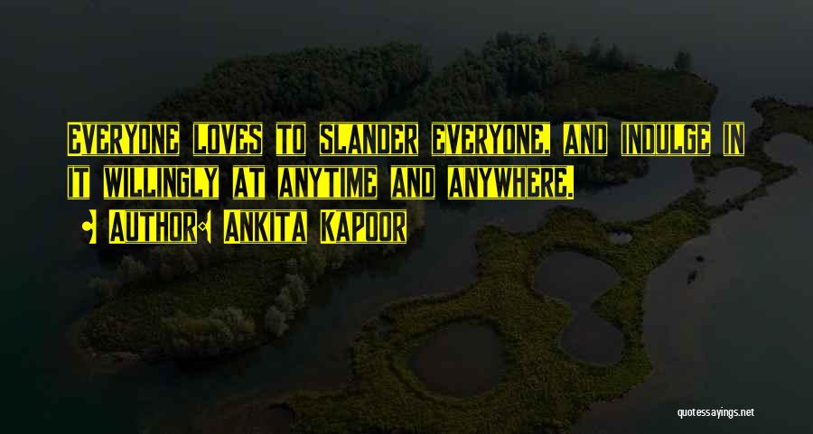 Ankita Kapoor Quotes: Everyone Loves To Slander Everyone, And Indulge In It Willingly At Anytime And Anywhere.