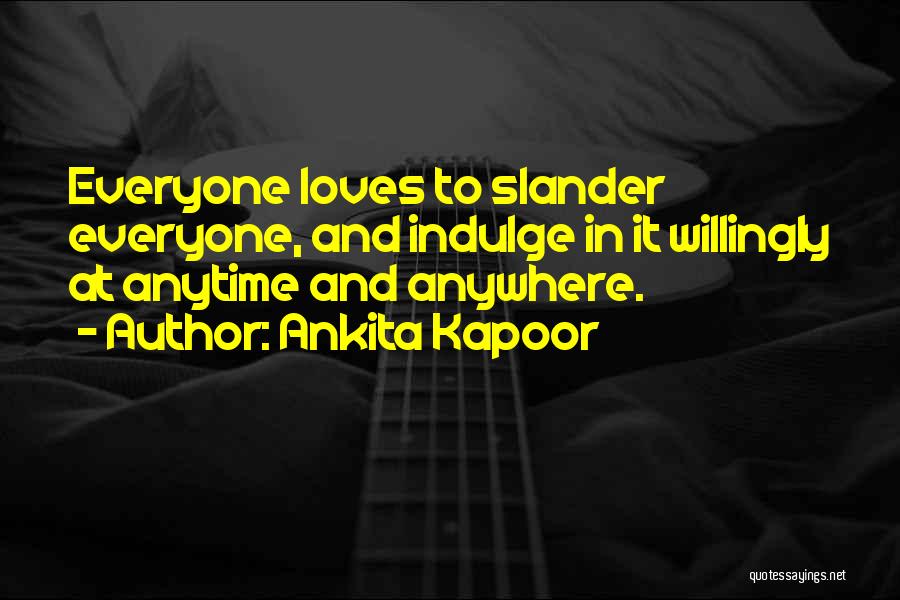 Ankita Kapoor Quotes: Everyone Loves To Slander Everyone, And Indulge In It Willingly At Anytime And Anywhere.