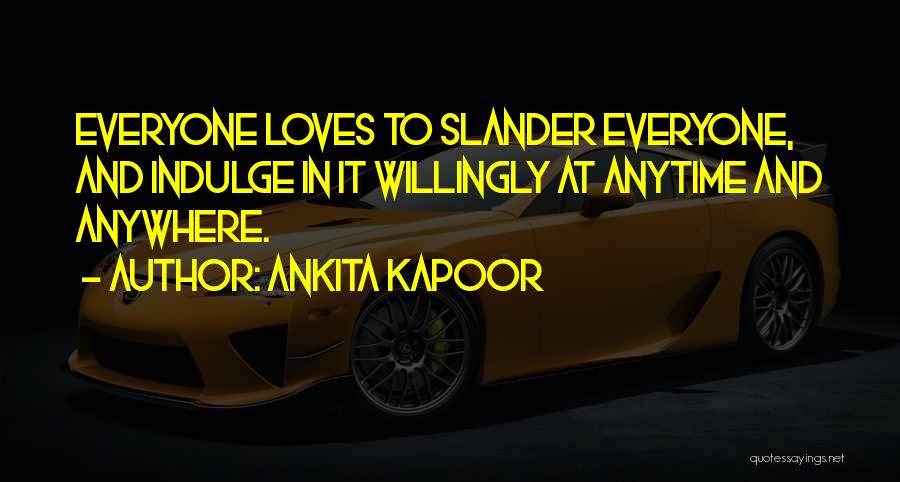 Ankita Kapoor Quotes: Everyone Loves To Slander Everyone, And Indulge In It Willingly At Anytime And Anywhere.