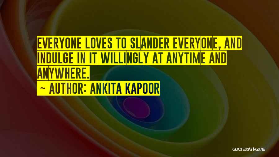 Ankita Kapoor Quotes: Everyone Loves To Slander Everyone, And Indulge In It Willingly At Anytime And Anywhere.