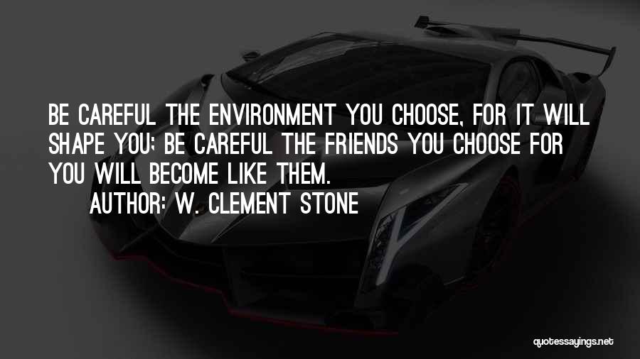 W. Clement Stone Quotes: Be Careful The Environment You Choose, For It Will Shape You; Be Careful The Friends You Choose For You Will