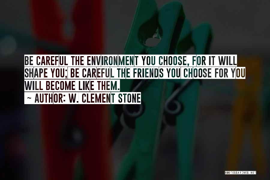 W. Clement Stone Quotes: Be Careful The Environment You Choose, For It Will Shape You; Be Careful The Friends You Choose For You Will