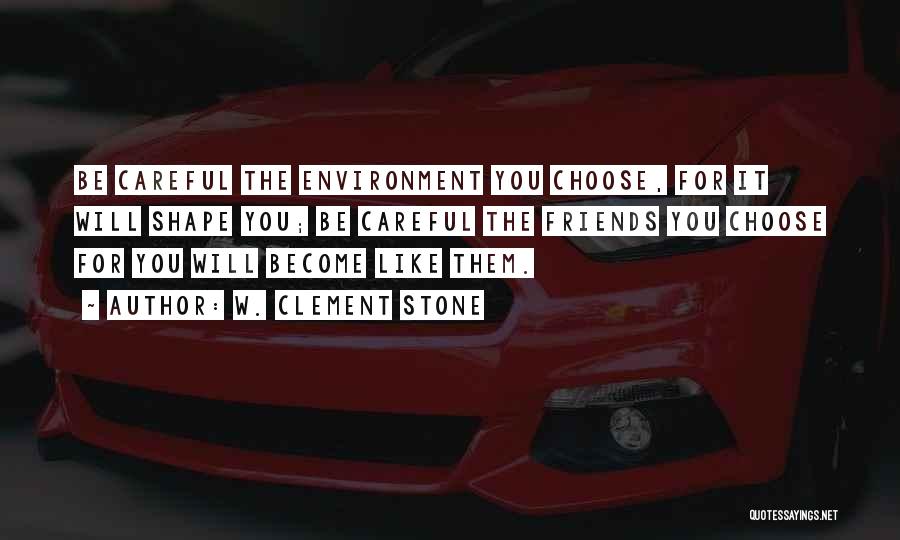 W. Clement Stone Quotes: Be Careful The Environment You Choose, For It Will Shape You; Be Careful The Friends You Choose For You Will