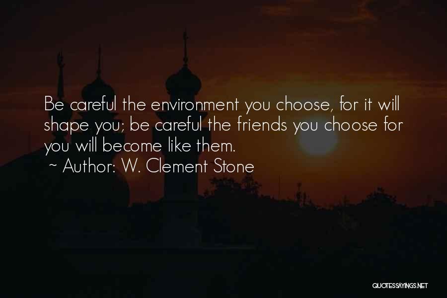 W. Clement Stone Quotes: Be Careful The Environment You Choose, For It Will Shape You; Be Careful The Friends You Choose For You Will