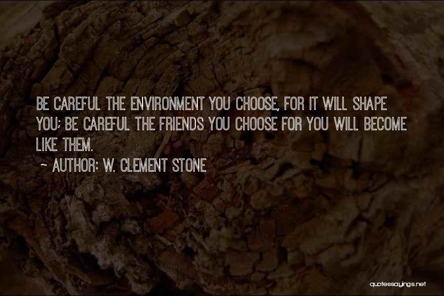 W. Clement Stone Quotes: Be Careful The Environment You Choose, For It Will Shape You; Be Careful The Friends You Choose For You Will