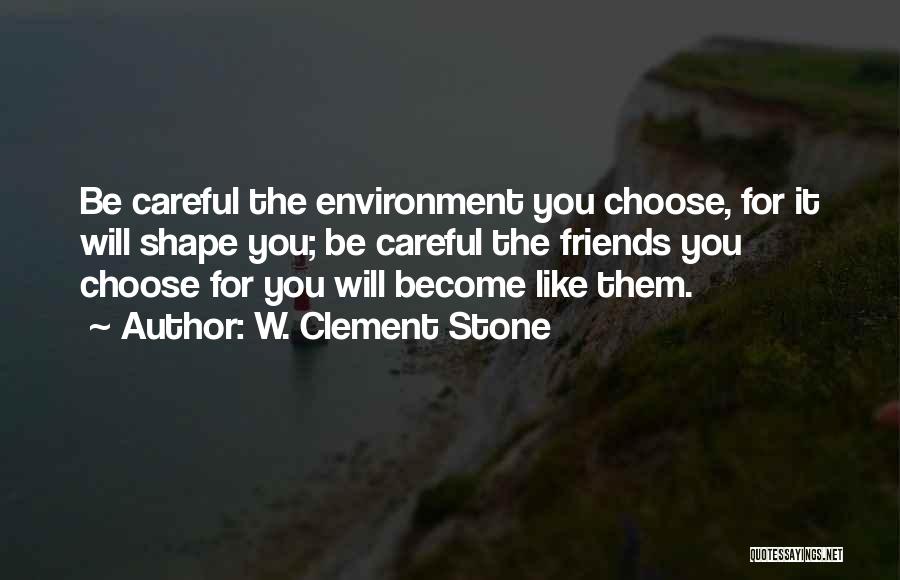 W. Clement Stone Quotes: Be Careful The Environment You Choose, For It Will Shape You; Be Careful The Friends You Choose For You Will