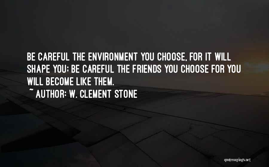 W. Clement Stone Quotes: Be Careful The Environment You Choose, For It Will Shape You; Be Careful The Friends You Choose For You Will