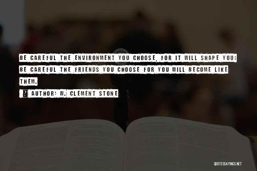 W. Clement Stone Quotes: Be Careful The Environment You Choose, For It Will Shape You; Be Careful The Friends You Choose For You Will