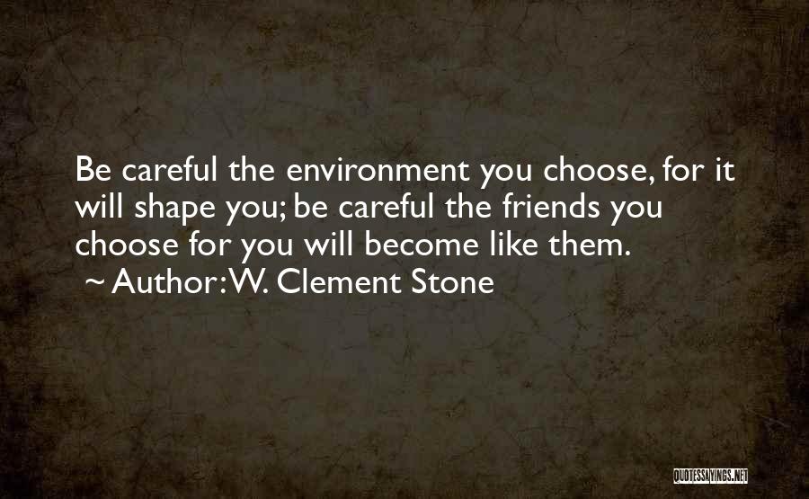 W. Clement Stone Quotes: Be Careful The Environment You Choose, For It Will Shape You; Be Careful The Friends You Choose For You Will