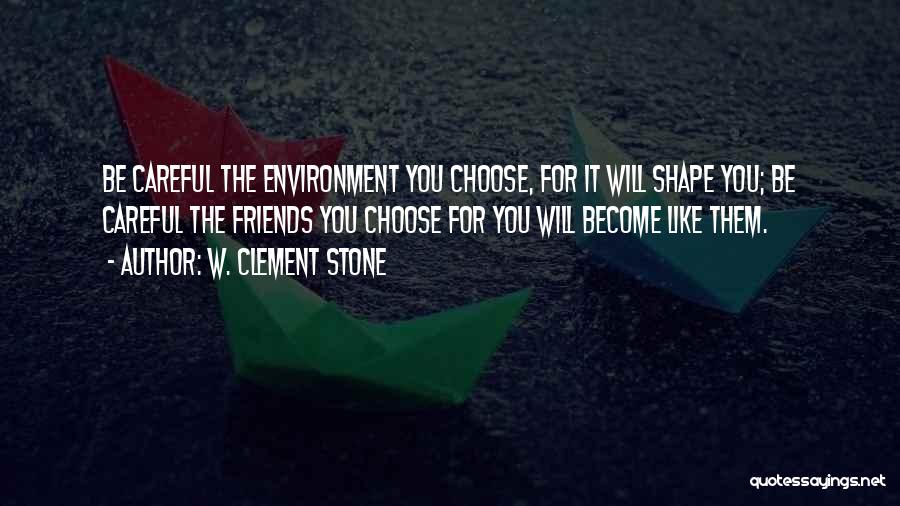 W. Clement Stone Quotes: Be Careful The Environment You Choose, For It Will Shape You; Be Careful The Friends You Choose For You Will