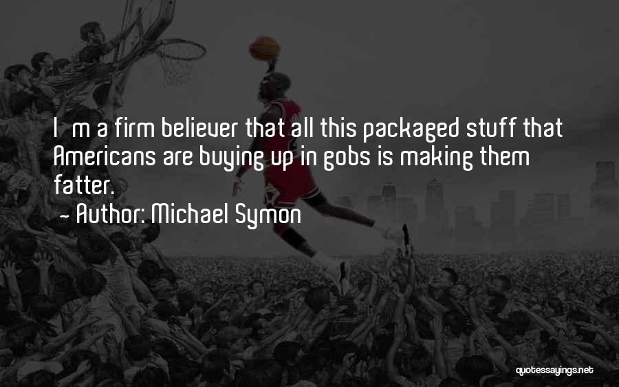 Michael Symon Quotes: I'm A Firm Believer That All This Packaged Stuff That Americans Are Buying Up In Gobs Is Making Them Fatter.