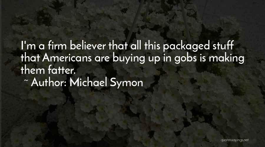 Michael Symon Quotes: I'm A Firm Believer That All This Packaged Stuff That Americans Are Buying Up In Gobs Is Making Them Fatter.