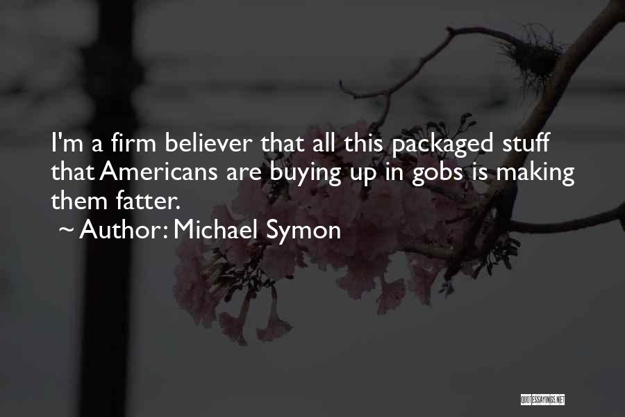 Michael Symon Quotes: I'm A Firm Believer That All This Packaged Stuff That Americans Are Buying Up In Gobs Is Making Them Fatter.