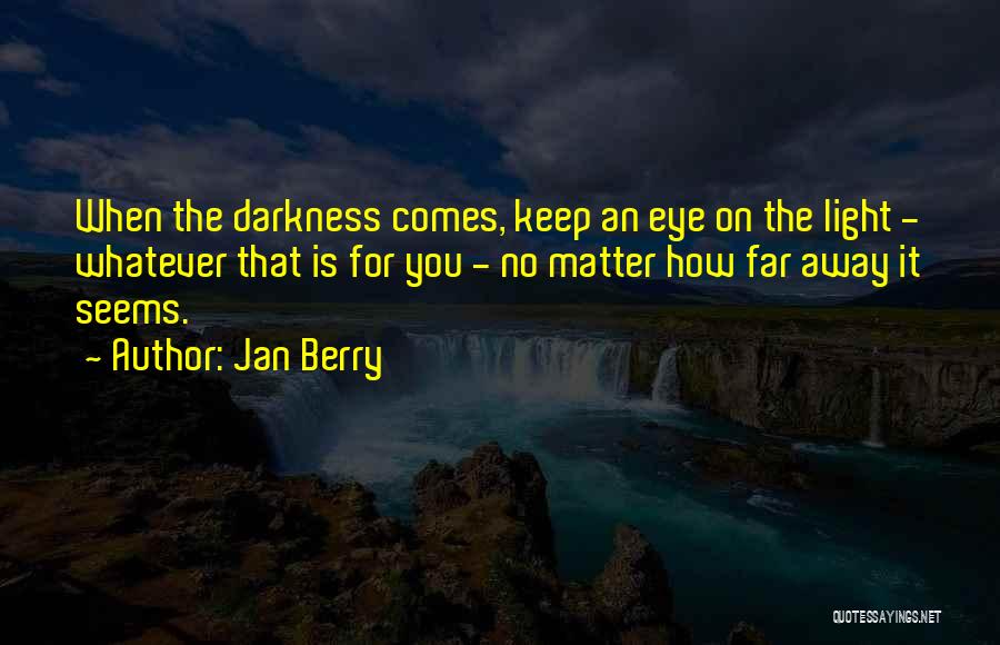 Jan Berry Quotes: When The Darkness Comes, Keep An Eye On The Light - Whatever That Is For You - No Matter How