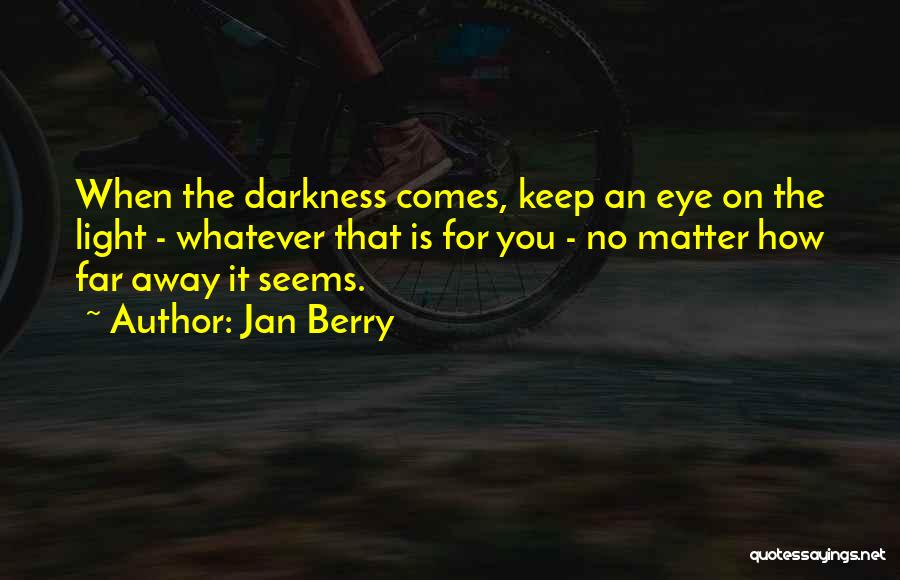 Jan Berry Quotes: When The Darkness Comes, Keep An Eye On The Light - Whatever That Is For You - No Matter How