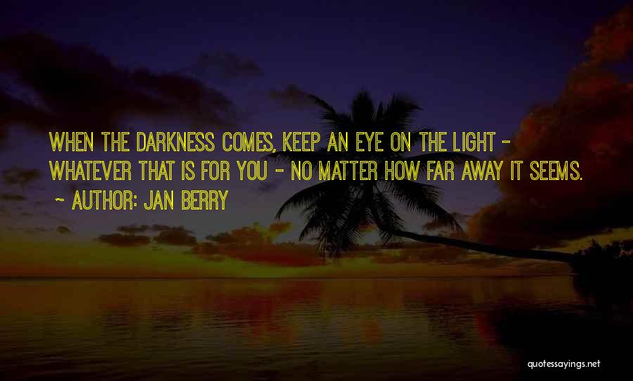 Jan Berry Quotes: When The Darkness Comes, Keep An Eye On The Light - Whatever That Is For You - No Matter How