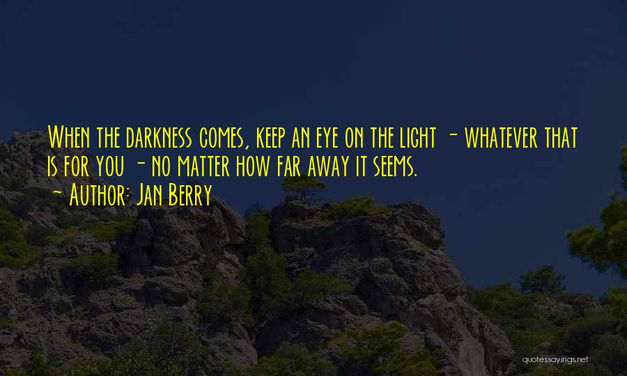 Jan Berry Quotes: When The Darkness Comes, Keep An Eye On The Light - Whatever That Is For You - No Matter How