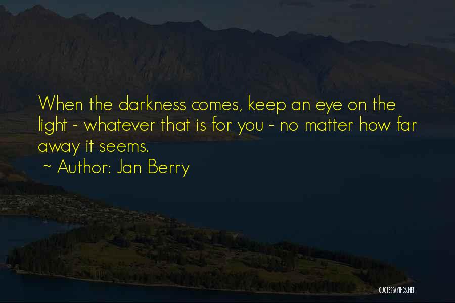 Jan Berry Quotes: When The Darkness Comes, Keep An Eye On The Light - Whatever That Is For You - No Matter How