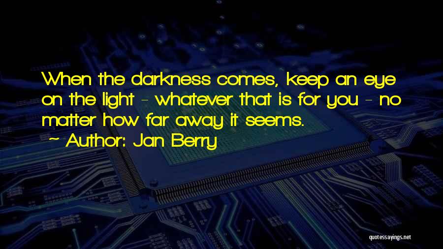 Jan Berry Quotes: When The Darkness Comes, Keep An Eye On The Light - Whatever That Is For You - No Matter How
