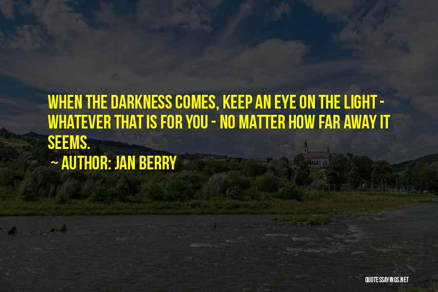 Jan Berry Quotes: When The Darkness Comes, Keep An Eye On The Light - Whatever That Is For You - No Matter How