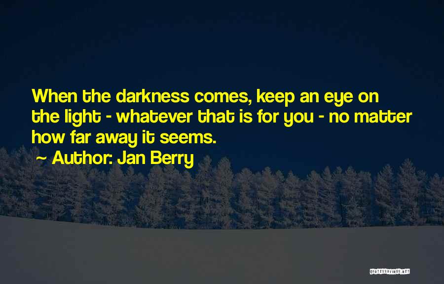 Jan Berry Quotes: When The Darkness Comes, Keep An Eye On The Light - Whatever That Is For You - No Matter How