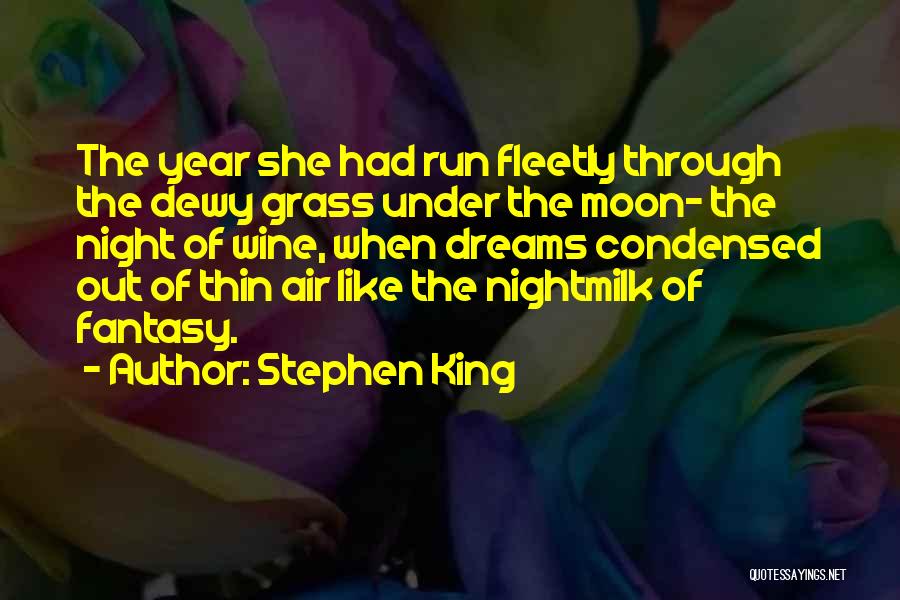 Stephen King Quotes: The Year She Had Run Fleetly Through The Dewy Grass Under The Moon- The Night Of Wine, When Dreams Condensed