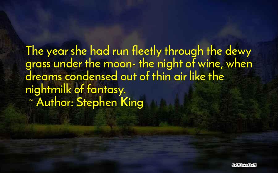 Stephen King Quotes: The Year She Had Run Fleetly Through The Dewy Grass Under The Moon- The Night Of Wine, When Dreams Condensed