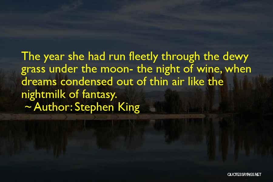 Stephen King Quotes: The Year She Had Run Fleetly Through The Dewy Grass Under The Moon- The Night Of Wine, When Dreams Condensed