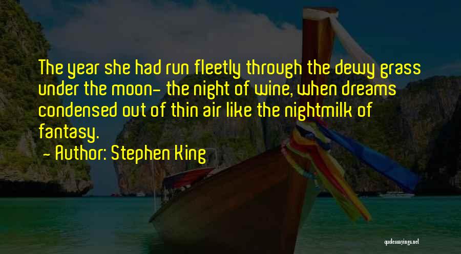 Stephen King Quotes: The Year She Had Run Fleetly Through The Dewy Grass Under The Moon- The Night Of Wine, When Dreams Condensed