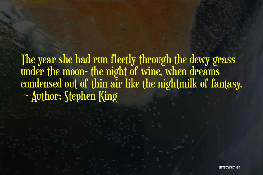 Stephen King Quotes: The Year She Had Run Fleetly Through The Dewy Grass Under The Moon- The Night Of Wine, When Dreams Condensed