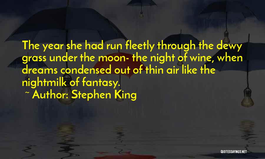 Stephen King Quotes: The Year She Had Run Fleetly Through The Dewy Grass Under The Moon- The Night Of Wine, When Dreams Condensed