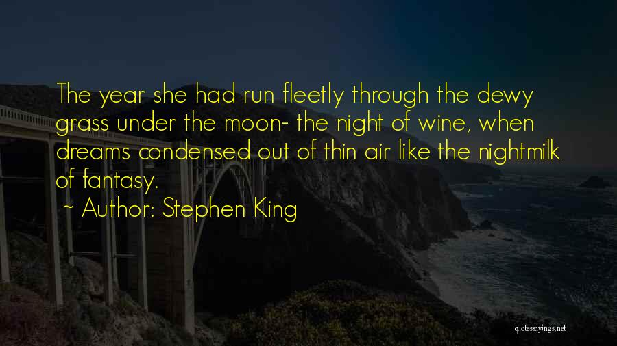 Stephen King Quotes: The Year She Had Run Fleetly Through The Dewy Grass Under The Moon- The Night Of Wine, When Dreams Condensed