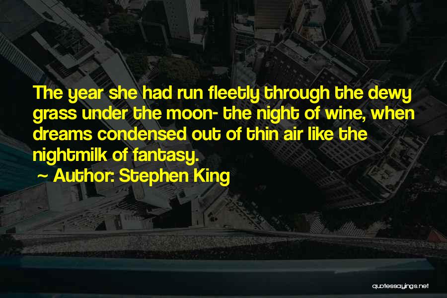 Stephen King Quotes: The Year She Had Run Fleetly Through The Dewy Grass Under The Moon- The Night Of Wine, When Dreams Condensed